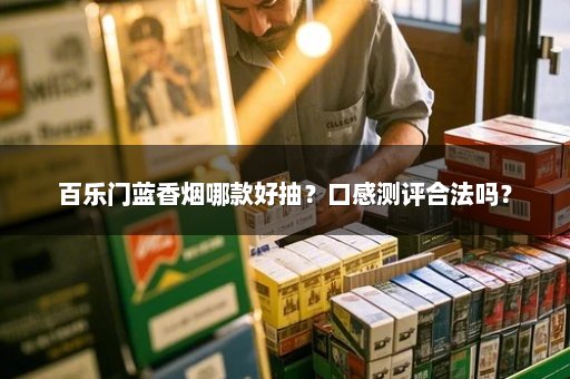 百乐门蓝香烟哪款好抽？口感测评合法吗？