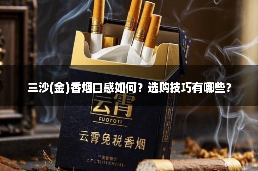 三沙(金)香烟口感如何?选购技巧有哪些?