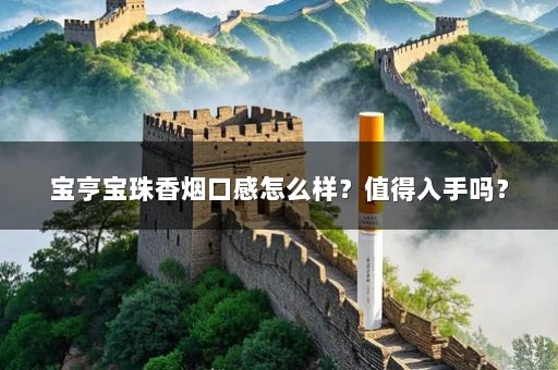 宝亨宝珠香烟口感怎么样?值得入手吗?